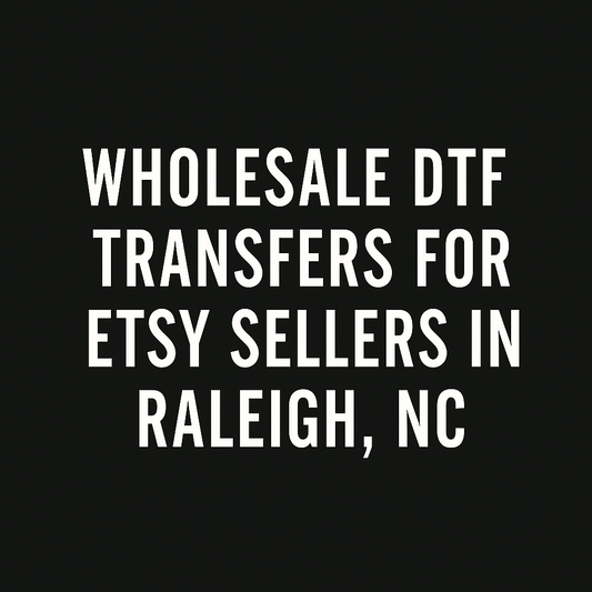 Wholesale DTF Transfers for Etsy Sellers in Raleigh, NC