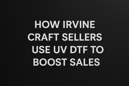How Irvine Craft Sellers Use UV DTF to Boost Sales