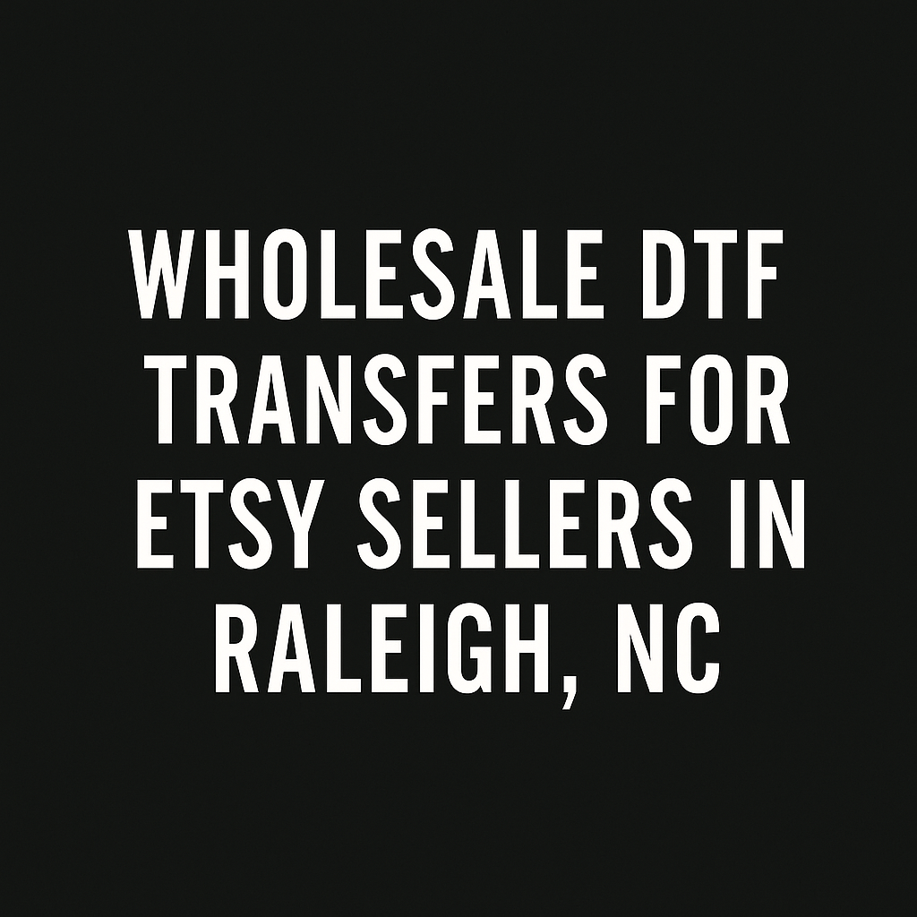 Wholesale DTF Transfers for Etsy Sellers in Raleigh, NC